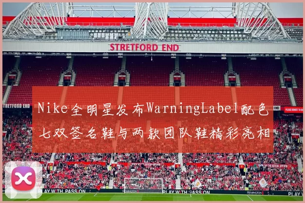 Nike全明星发布WarningLabel配色七双签名鞋与两款团队鞋精彩亮相
