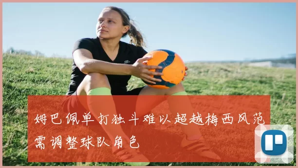 姆巴佩单打独斗难以超越梅西风范需调整球队角色